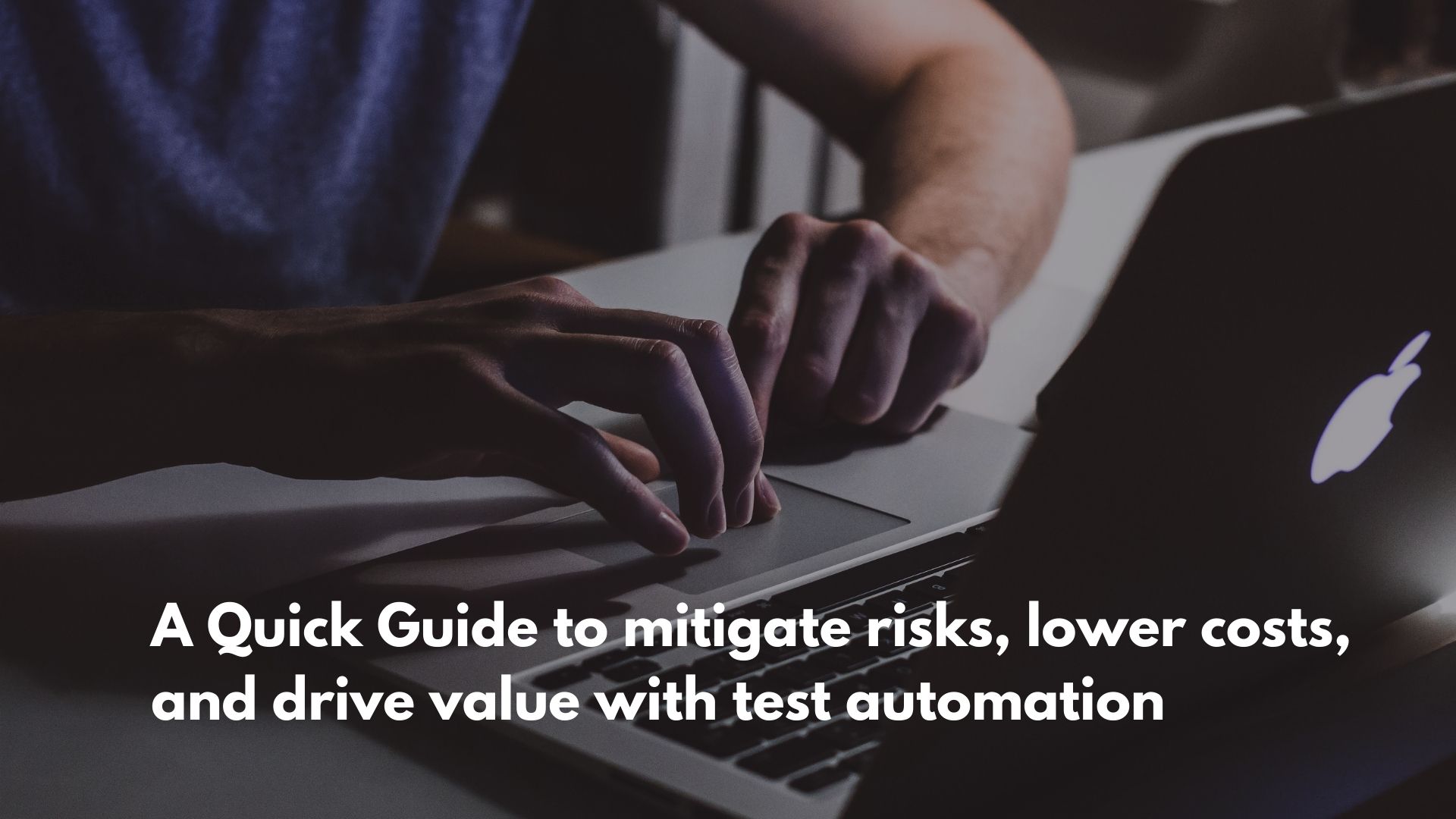 A Quick Guide to mitigate risks, lower costs, and drive value with test automation